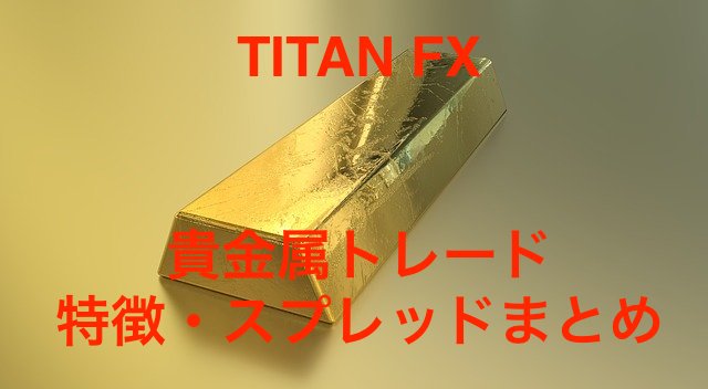 【不況こそ】TITAN FXの貴金属トレードで大儲け！？特徴・スプレッドまとめ