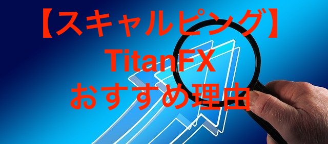 【スキャルピング】短期売買にTitanFX（タイタンFX）をおすすめする理由